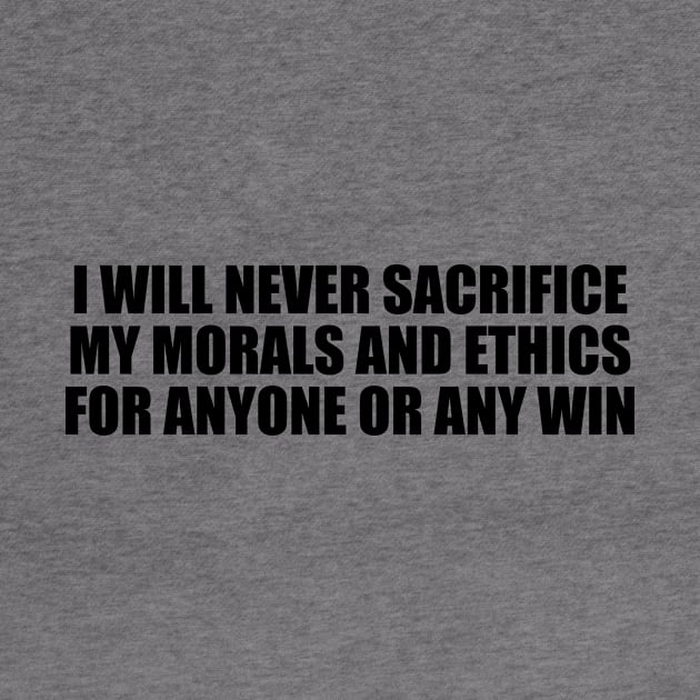 I will never sacrifice my morals and ethics for anyone or any win by BL4CK&WH1TE 